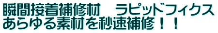 瞬間接着補修材　ラピッドフィクス あらゆる素材を秒速補修！！