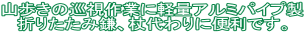山歩きの巡視作業に軽量アルミパイプ製 折りたたみ鎌、杖代わりに便利です。