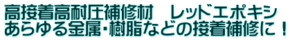 高接着高耐圧補修材　レッドエポキシ あらゆる金属・樹脂などの接着補修に！