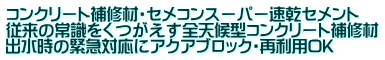 コンクリート補修材・セメコンスーパー速乾セメント 従来の常識をくつがえす全天候型コンクリート補修材 出水時の緊急対応にアクアブロック・再利用OK